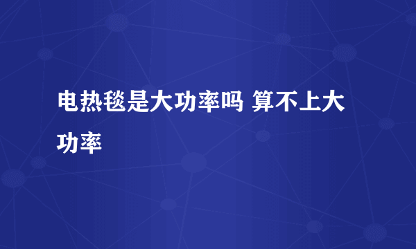 电热毯是大功率吗 算不上大功率