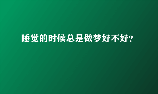 睡觉的时候总是做梦好不好？