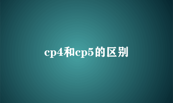 cp4和cp5的区别