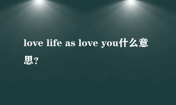 love life as love you什么意思？