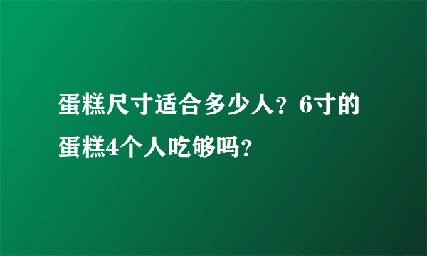 蛋糕尺寸适合多少人？6寸的蛋糕4个人吃够吗？