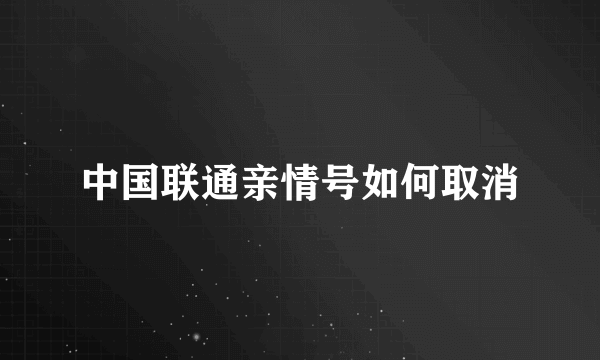 中国联通亲情号如何取消