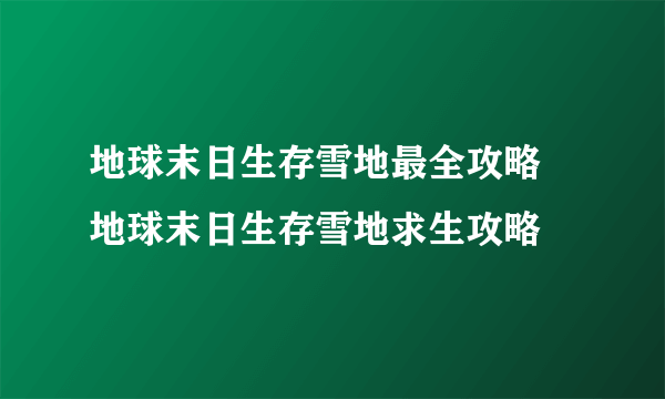 地球末日生存雪地最全攻略 地球末日生存雪地求生攻略