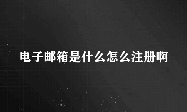 电子邮箱是什么怎么注册啊