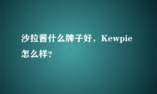 沙拉酱什么牌子好，Kewpie怎么样？