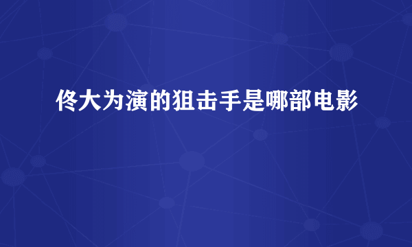 佟大为演的狙击手是哪部电影