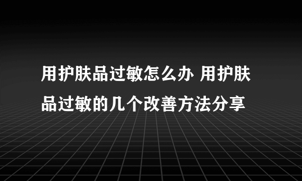 用护肤品过敏怎么办 用护肤品过敏的几个改善方法分享