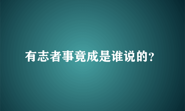 有志者事竟成是谁说的？