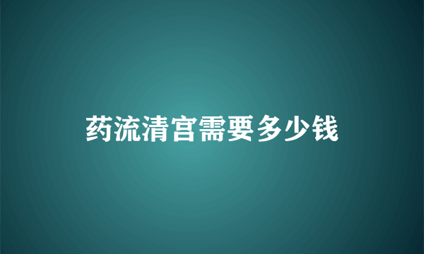 药流清宫需要多少钱