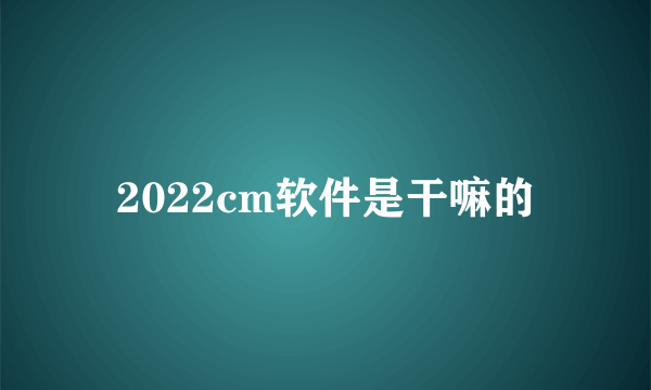 2022cm软件是干嘛的