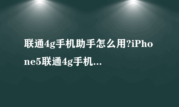 联通4g手机助手怎么用?iPhone5联通4g手机助手使用教程(附下载)