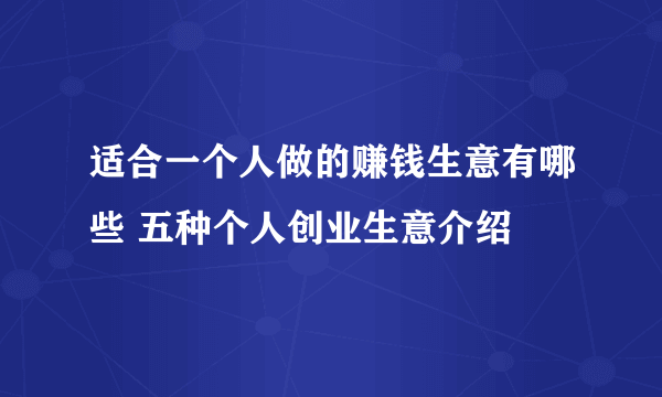 适合一个人做的赚钱生意有哪些 五种个人创业生意介绍