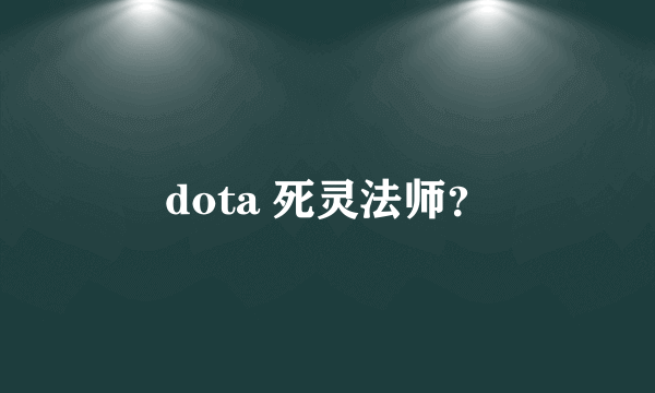 dota 死灵法师？