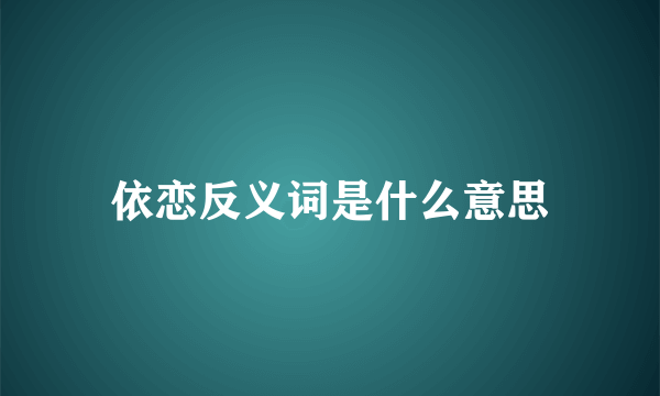 依恋反义词是什么意思