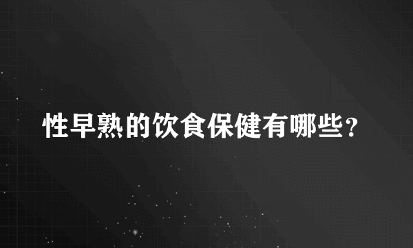 性早熟的饮食保健有哪些？