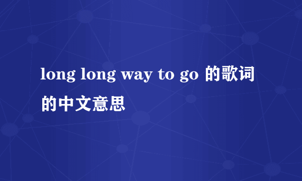 long long way to go 的歌词的中文意思