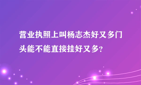 营业执照上叫杨志杰好又多门头能不能直接挂好又多？