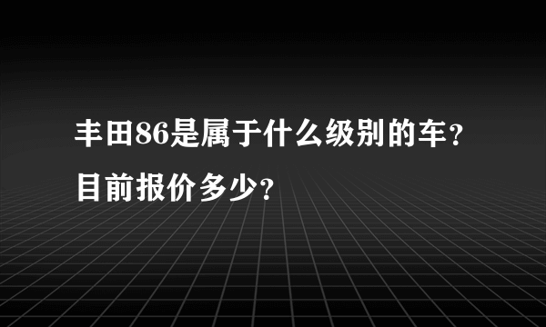 丰田86是属于什么级别的车？目前报价多少？