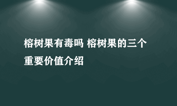 榕树果有毒吗 榕树果的三个重要价值介绍