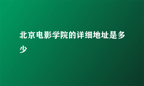 北京电影学院的详细地址是多少