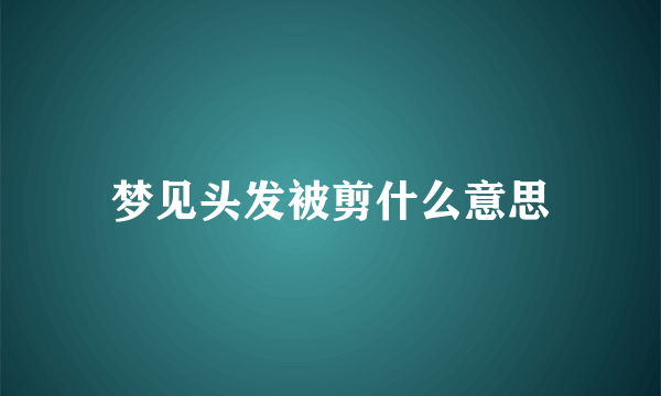 梦见头发被剪什么意思