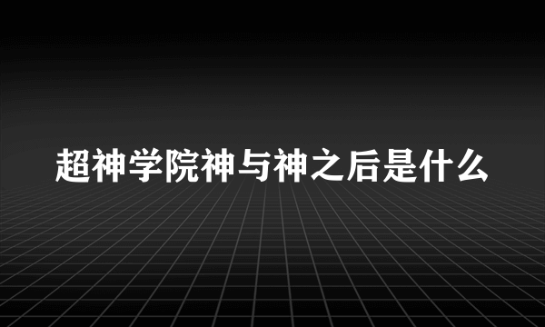 超神学院神与神之后是什么