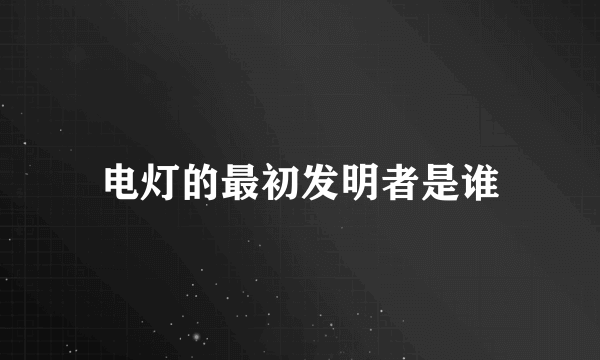 电灯的最初发明者是谁