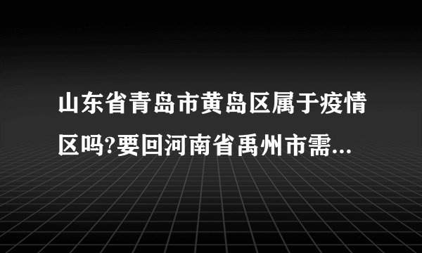 山东省青岛市黄岛区属于疫情区吗?要回河南省禹州市需要隔离吗?