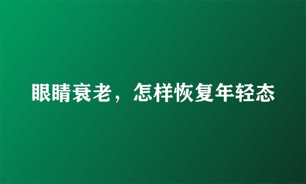 眼睛衰老，怎样恢复年轻态