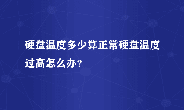 硬盘温度多少算正常硬盘温度过高怎么办？