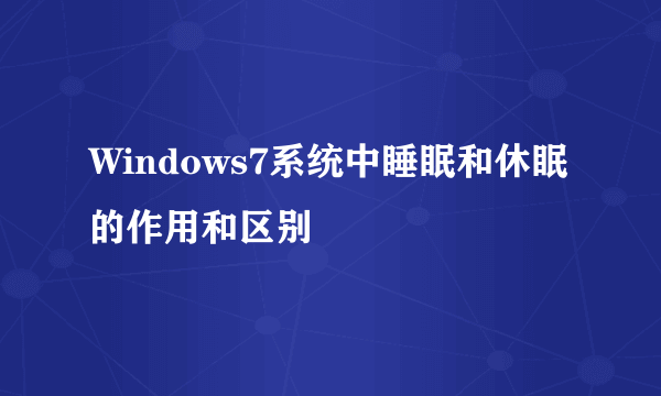 Windows7系统中睡眠和休眠的作用和区别