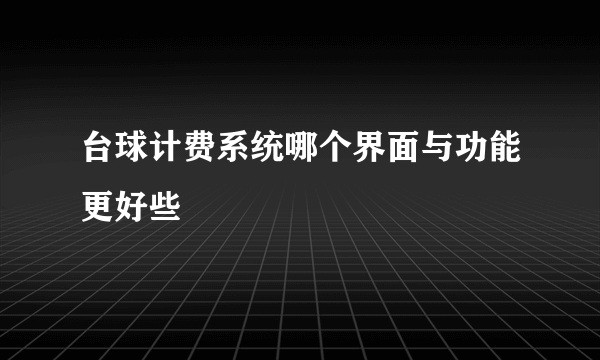 台球计费系统哪个界面与功能更好些