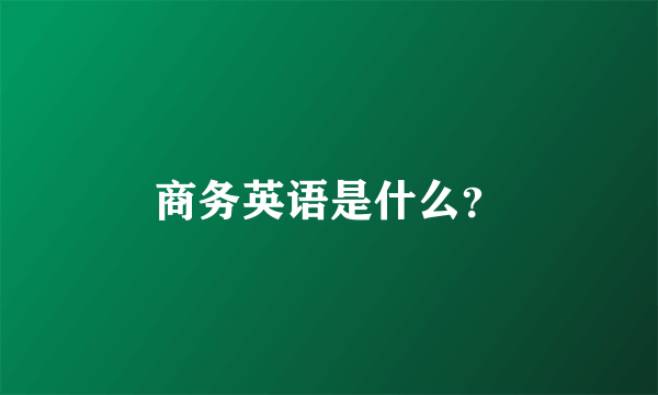 商务英语是什么？