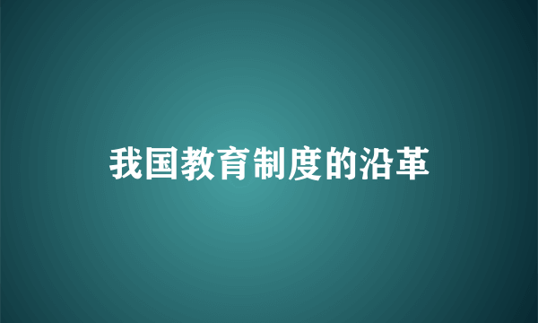 我国教育制度的沿革