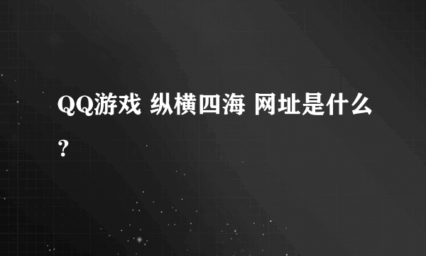 QQ游戏 纵横四海 网址是什么？