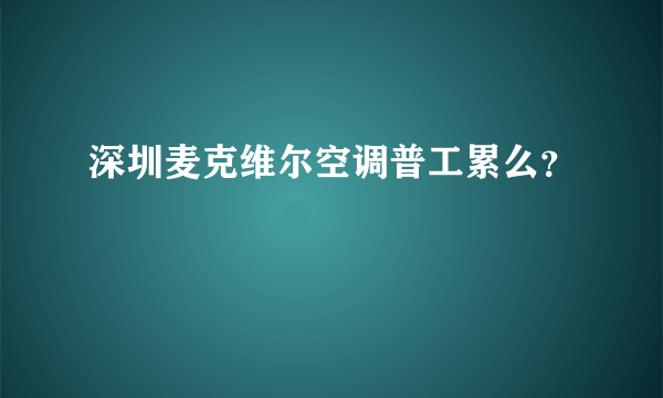 深圳麦克维尔空调普工累么？