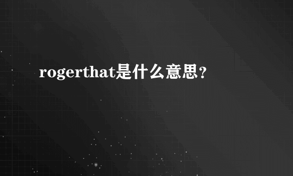 rogerthat是什么意思？