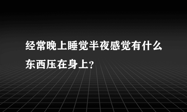 经常晚上睡觉半夜感觉有什么东西压在身上？