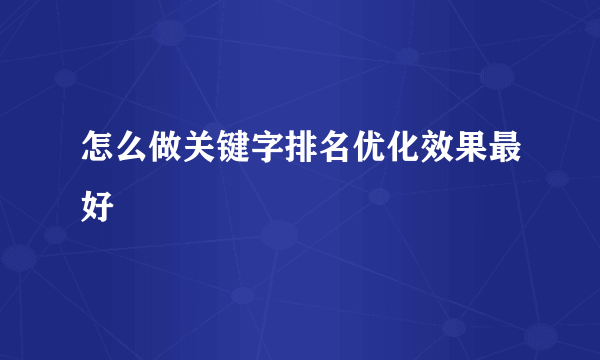 怎么做关键字排名优化效果最好