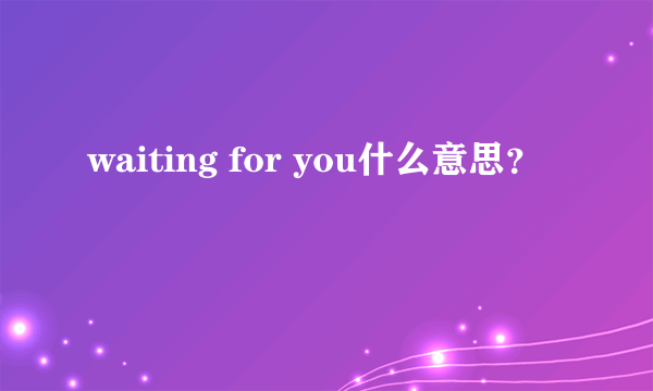 waiting for you什么意思？