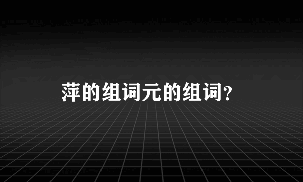 萍的组词元的组词？