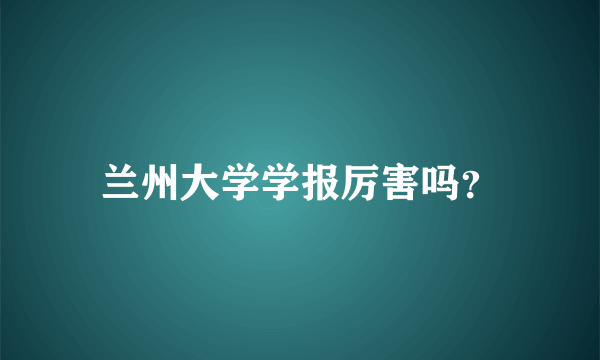 兰州大学学报厉害吗？