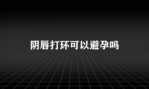 阴唇打环可以避孕吗