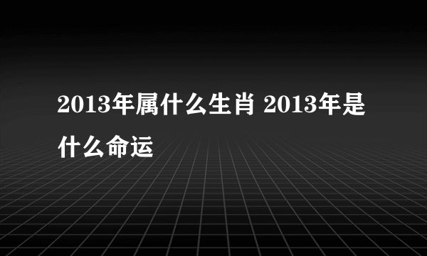 2013年属什么生肖 2013年是什么命运