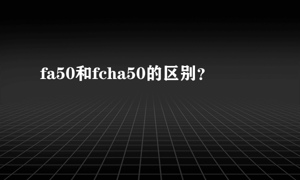 fa50和fcha50的区别？