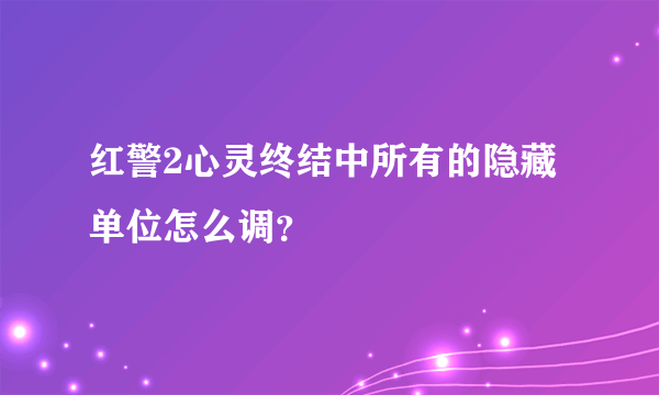 红警2心灵终结中所有的隐藏单位怎么调？