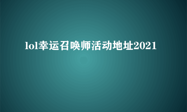 lol幸运召唤师活动地址2021