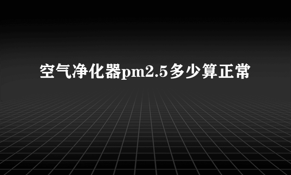 空气净化器pm2.5多少算正常