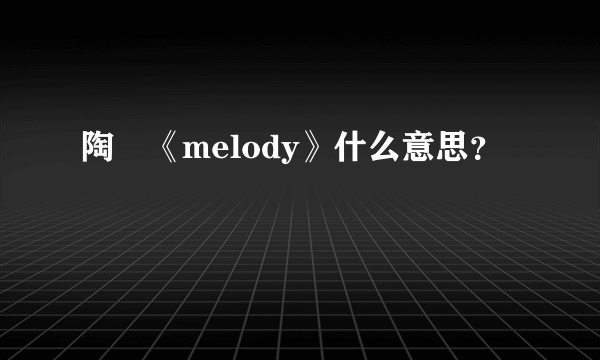 陶喆《melody》什么意思？