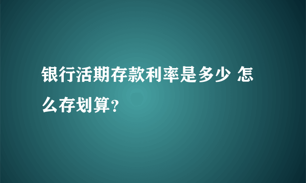 银行活期存款利率是多少 怎么存划算？